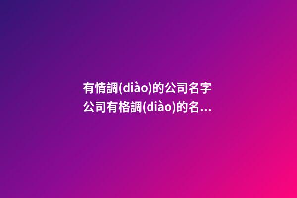 有情調(diào)的公司名字 公司有格調(diào)的名稱-第1張-公司起名-玄機派